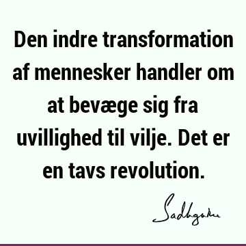 Den indre transformation af mennesker handler om at bevæge sig fra uvillighed til vilje. Det er en tavs