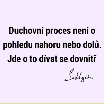 Duchovní proces není o pohledu nahoru nebo dolů. Jde o to dívat se dovnitř