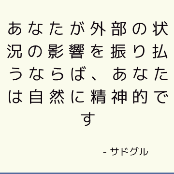 あなたが外部の状況の影響を振り払うならば、あなたは自然に精神的です