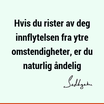 Hvis du rister av deg innflytelsen fra ytre omstendigheter, er du naturlig å