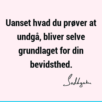 Uanset hvad du prøver at undgå, bliver selve grundlaget for din