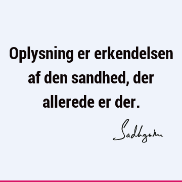 Oplysning er erkendelsen af den sandhed, der allerede er