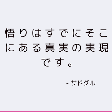 悟りはすでにそこにある真実の実現です。