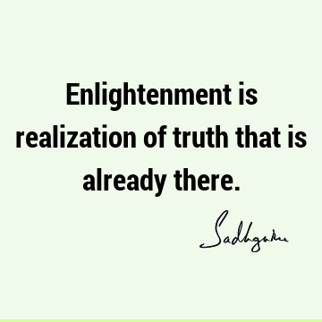 Enlightenment is realization of truth that is already