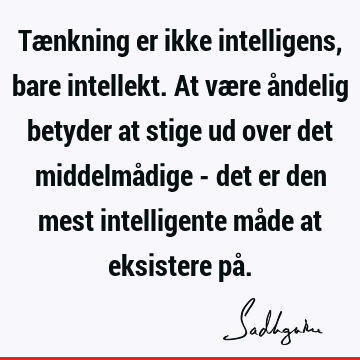 Tænkning er ikke intelligens, bare intellekt. At være åndelig betyder at stige ud over det middelmådige - det er den mest intelligente måde at eksistere på