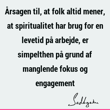 Årsagen til, at folk altid mener, at spiritualitet har brug for en levetid på arbejde, er simpelthen på grund af manglende fokus og