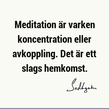 Meditation är varken koncentration eller avkoppling. Det är ett slags