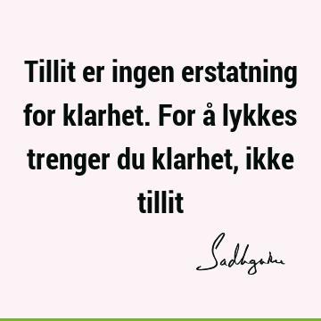 Tillit er ingen erstatning for klarhet. For å lykkes trenger du klarhet, ikke