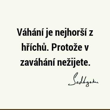 Váhání je nejhorší z hříchů. Protože v zaváhání než