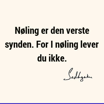 Nøling er den verste synden. For i nøling lever du