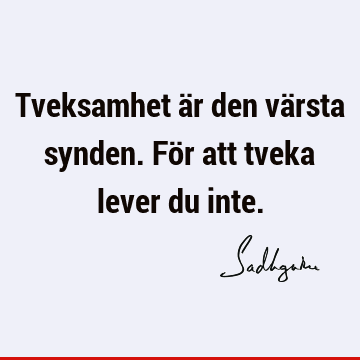 Tveksamhet är den värsta synden. För att tveka lever du