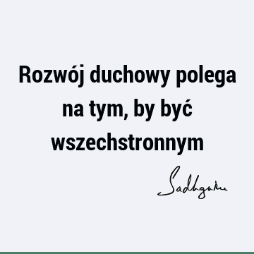 Rozwój duchowy polega na tym, by być