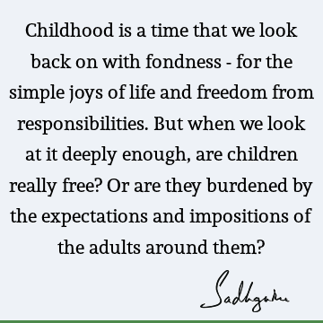 Childhood is a time that we look back on with fondness - for the simple joys of life and freedom from responsibilities. But when we look at it deeply enough,