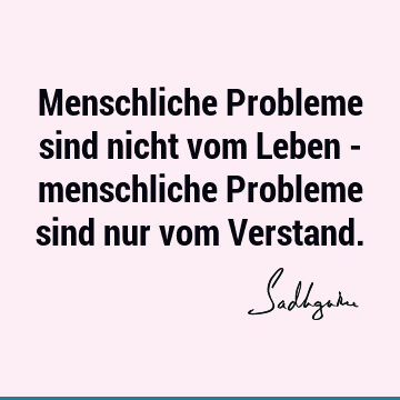 Menschliche Probleme sind nicht vom Leben - menschliche Probleme sind nur vom V