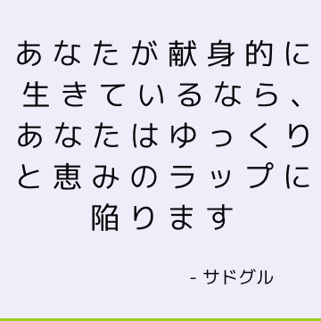 あなたが献身的に生きているなら、あなたはゆっくりと恵みのラップに陥ります