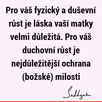 Pro váš fyzický a duševní růst je láska vaší matky velmi důležitá. Pro váš duchovní růst je nejdůležitější ochrana (božské)