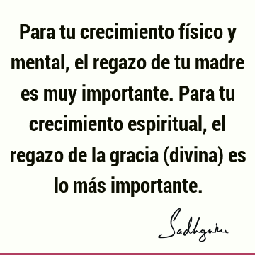 Para tu crecimiento físico y mental, el regazo de tu madre es muy importante. Para tu crecimiento espiritual, el regazo de la gracia (divina) es lo más