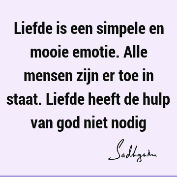 Liefde is een simpele en mooie emotie. Alle mensen zijn er toe in staat. Liefde heeft de hulp van god niet