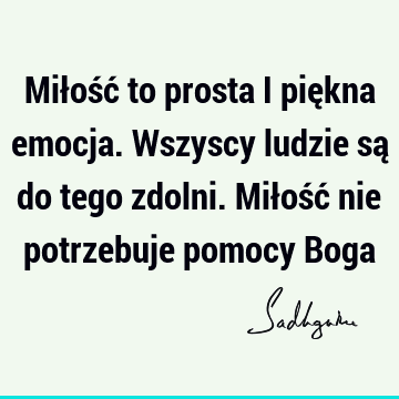 Miłość to prosta i piękna emocja. Wszyscy ludzie są do tego zdolni. Miłość nie potrzebuje pomocy B