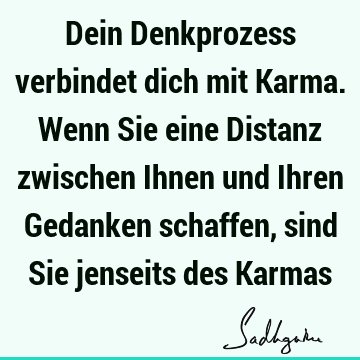 Dein Denkprozess verbindet dich mit Karma. Wenn Sie eine Distanz zwischen Ihnen und Ihren Gedanken schaffen, sind Sie jenseits des K