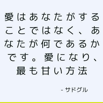 愛はあなたがすることではなく、あなたが何であるかです。 愛になり、最も甘い方法