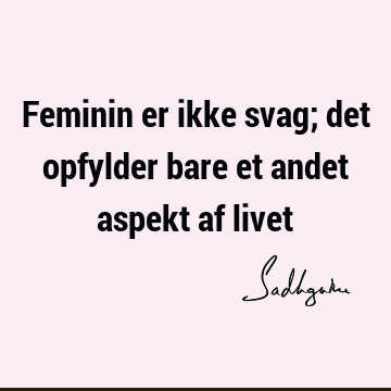 Feminin er ikke svag; det opfylder bare et andet aspekt af