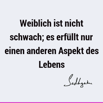 Weiblich ist nicht schwach; es erfüllt nur einen anderen Aspekt des L