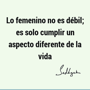 Lo femenino no es débil; es solo cumplir un aspecto diferente de la