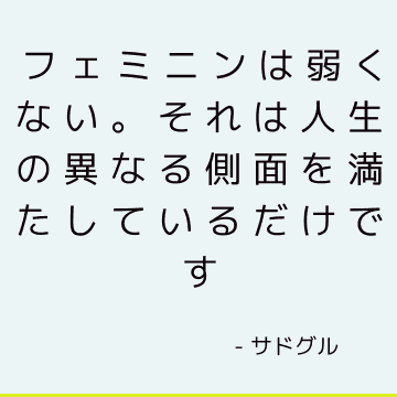 フェミニンは弱くない。 それは人生の異なる側面を満たしているだけです