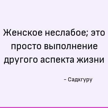 Женское неслабое; это просто выполнение другого аспекта жизни