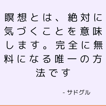 瞑想とは、絶対に気づくことを意味します。 完全に無料になる唯一の方法です