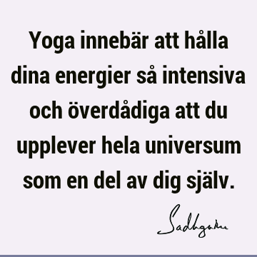 Yoga innebär att hålla dina energier så intensiva och överdådiga att du upplever hela universum som en del av dig sjä
