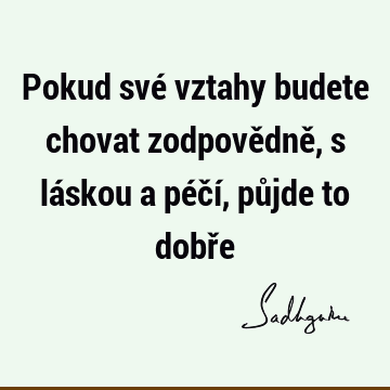 Pokud své vztahy budete chovat zodpovědně, s láskou a péčí, půjde to dobř