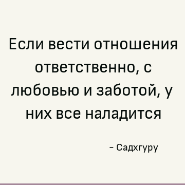 Если вести отношения ответственно, с любовью и заботой, у них все наладится