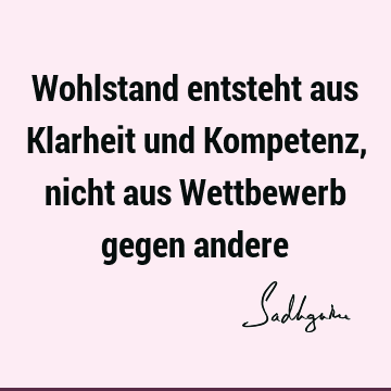 Wohlstand entsteht aus Klarheit und Kompetenz, nicht aus Wettbewerb gegen