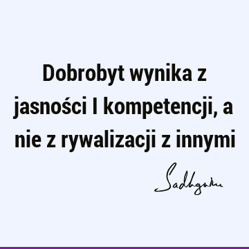 Dobrobyt wynika z jasności i kompetencji, a nie z rywalizacji z