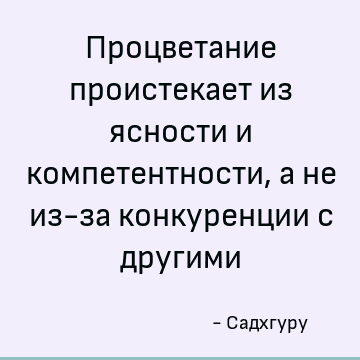 Процветание проистекает из ясности и компетентности, а не из-за конкуренции с другими
