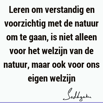 Leren om verstandig en voorzichtig met de natuur om te gaan, is niet alleen voor het welzijn van de natuur, maar ook voor ons eigen