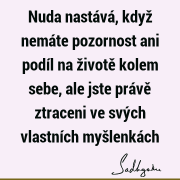 Nuda nastává, když nemáte pozornost ani podíl na životě kolem sebe, ale jste právě ztraceni ve svých vlastních myšlenká