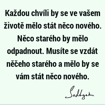 Každou chvíli by se ve vašem životě mělo stát něco nového. Něco starého by mělo odpadnout. Musíte se vzdát něčeho starého a mělo by se vám stát něco nové