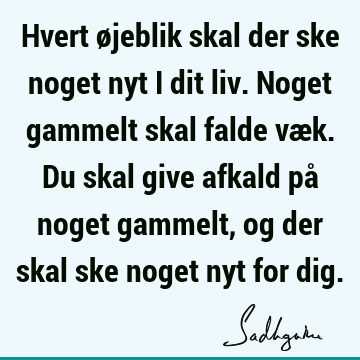 Hvert øjeblik skal der ske noget nyt i dit liv. Noget gammelt skal falde væk. Du skal give afkald på noget gammelt, og der skal ske noget nyt for