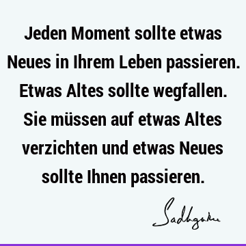 Jeden Moment sollte etwas Neues in Ihrem Leben passieren. Etwas Altes sollte wegfallen. Sie müssen auf etwas Altes verzichten und etwas Neues sollte Ihnen