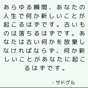 あらゆる瞬間、あなたの人生で何か新しいことが起こるはずです。 古いものは落ちるはずです。 あなたは古い何かを放棄しなければならず、何か新しいことがあなたに起こるはずです。