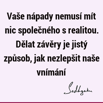 Vaše nápady nemusí mít nic společného s realitou. Dělat závěry je jistý způsob, jak nezlepšit naše vnímání