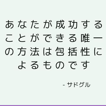 あなたが成功することができる唯一の方法は包括性によるものです