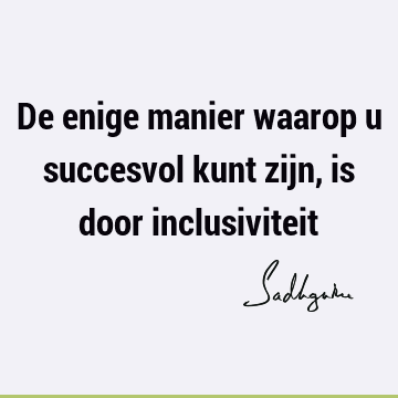 De enige manier waarop u succesvol kunt zijn, is door