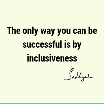 The only way you can be successful is by