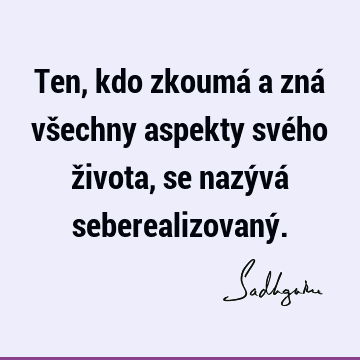 Ten, kdo zkoumá a zná všechny aspekty svého života, se nazývá seberealizovaný