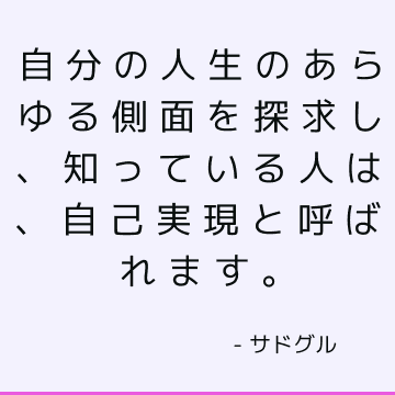 自分の人生のあらゆる側面を探求し、知っている人は、自己実現と呼ばれます。