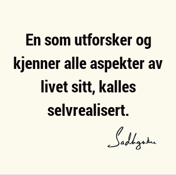 En som utforsker og kjenner alle aspekter av livet sitt, kalles